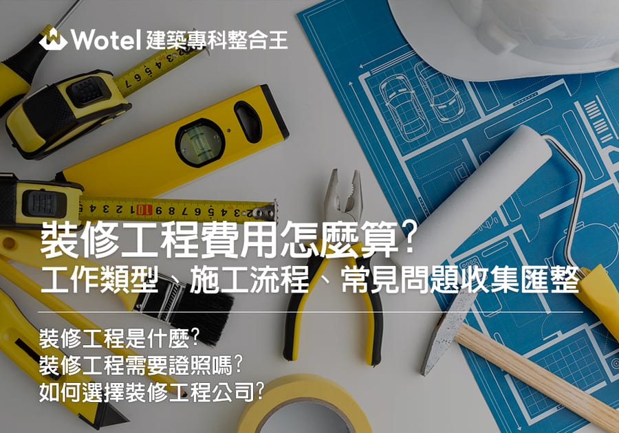 裝修工程費用怎麼算?工作類型、施工流程、常見問題收集匯整