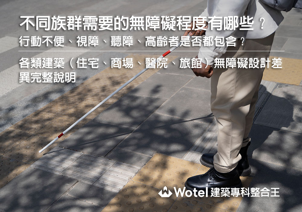 不同族群需要的無障礙程度有哪些？行動不便、視障、聽障、高齡者是否都包含？各類建築（住宅、商場、醫院、旅館）無障礙設計差異完整說明